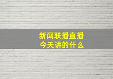 新闻联播直播 今天讲的什么